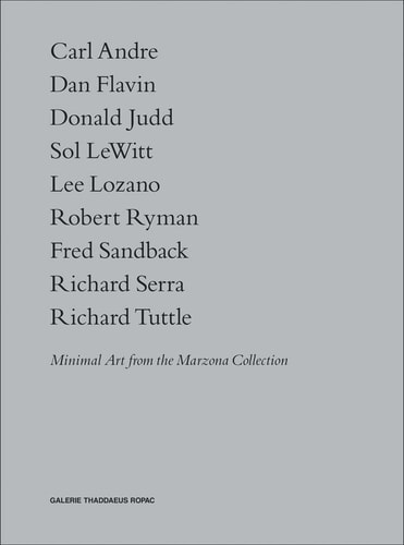 Minimal Art from the Marzona Collection Carl Andre, Dan Flavin, Donald Judd, Sol LeWitt, Lee Lozano, Robert Ryman, Fred Sandback, Richard Serra, Richard Tuttle