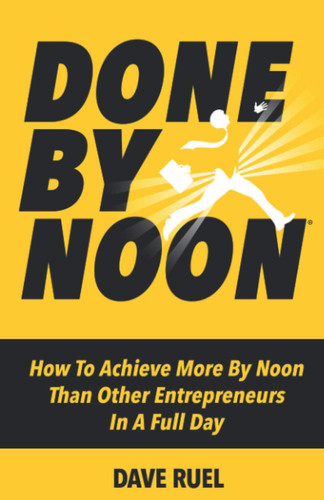 Done By Noon(R) How To Achieve More By Noon Than Other Entrepreneurs In A Full Day
