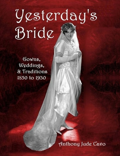Yesterday's Bride Gowns, Weddings, and Traditions 1850 To 1930