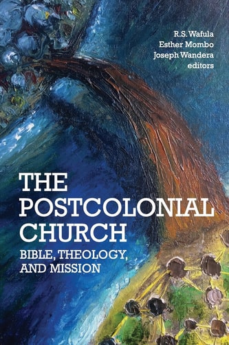 The Postcolonial Church Bible, Theology, and Mission