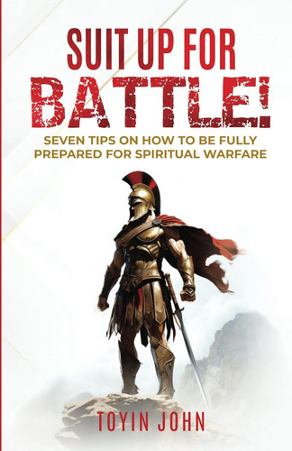 Suit Up for Battle Seven Tips on How to Be Fully Prepared for Spiritual Warfare