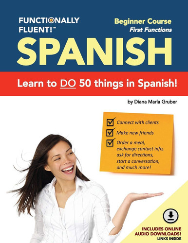 Functionally Fluent! Beginner Spanish Course, Including Full-color Spanish Coursebook and Audio Downloads Learn to DO Things in Spanish, Fast and Fluently! The Easiest Way to Speak Spanish Step by Step is with Our Spanish as a Second Language Learning System for Adults (textbook and Audio) - Curso de Espanol Para Extranjeros Para Ensenar Y Aprender Espanol