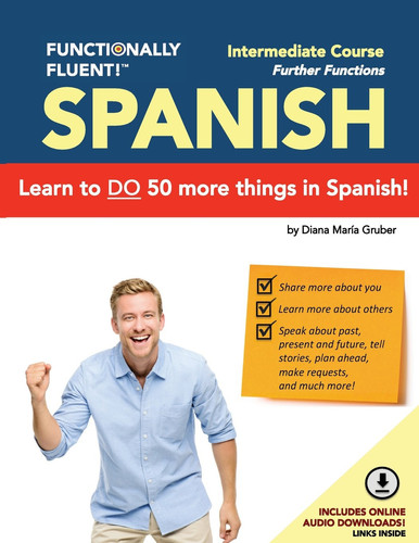 Functionally Fluent! Intermediate Spanish Course, Including Full-Color Spanish Coursebook and Audio Downloads Learn to Do Things in Spanish, Fast and Fluently! the Easiest Way to Speak Spanish Step by Step Is with Our Spanish as a Second Language Learning System for Adults (Textbook and Audio) - Curso de Espanol Para Extranjeros Para Ensenar Y Aprender Espanol