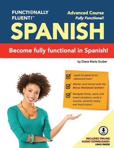 Functionally Fluent! Advanced Spanish Course, Including Full-Color Spanish Coursebook and Audio Downloads Learn to Do Things in Spanish, Fast and Fluently! the Easiest Way to Speak Spanish Step by Step Is with Our Spanish as a Second Language Learning System for Adults (Textbook and Audio) - Curso de Espanol Para Extranjeros Para Ensenar Y Aprender Espanol