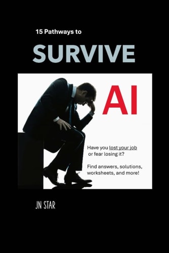 15 PATHWAYS TO SURVIVE AI: Have you lost your job or fear losing it? Find answers, solutions, worksheets, and more! (LIFE TOOLS)