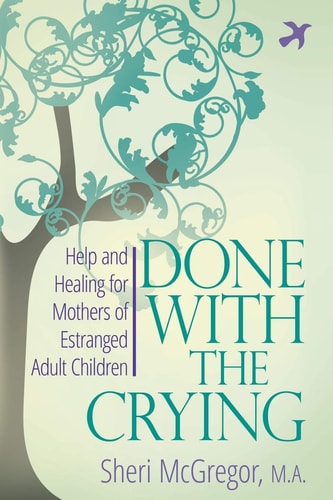 Done With The Crying Help and Healing for Mothers of Estranged Adult Children