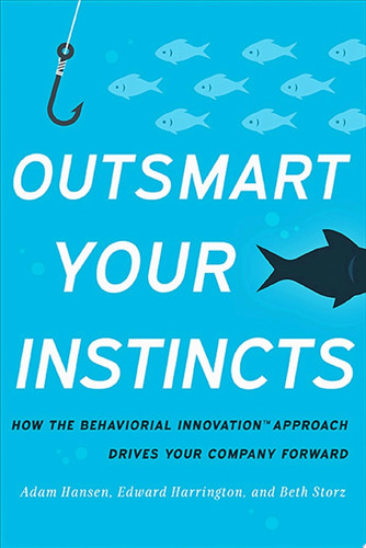 Outsmart Your Instincts How The Behavioral Innovation™ Approach Drives Your Company Forward