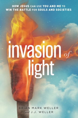 Invasion of Light: How Jesus Can Use You and Me to Win the Battle for Souls and Societies