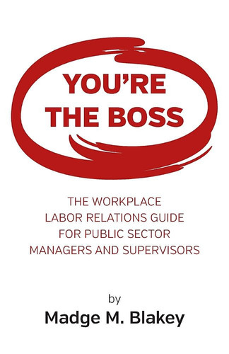 You're the Boss The Workplace Labor Relations Guide for Public Sector Managers and Supervisors