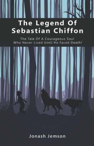 The Legend of Sebastian Chiffon: The tale of a courageous soul who never lived until he faced death!