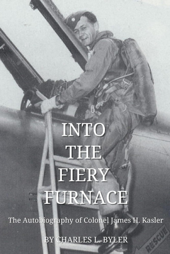 Into the Fiery Furnace: The Autobiography of Colonel James H. Kasler