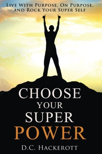 Choose Your Super Power Live with Purpose, on Purpose, and Rock Your Super Self