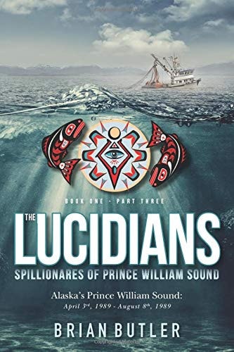 Book One - The Lucidians Part Three - Spillionares of Prince William Sound: Alaska's Prince William Sound: April 3rd, 1989 - August 8th, 1989