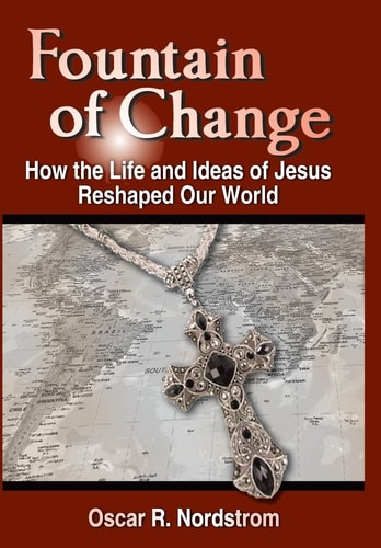 Fountain of Change How the Life and Ideas of Jesus Reshaped Our World