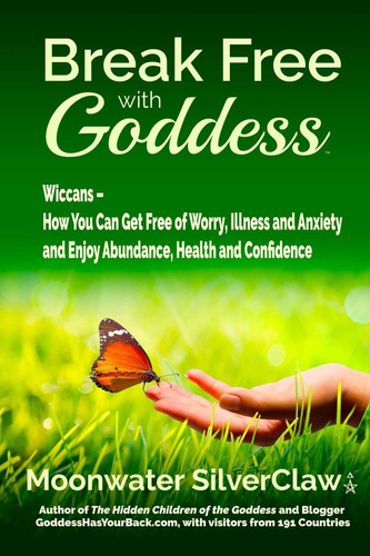 Break Free with Goddess Wiccans - How You Can Get Free of Worry, Illness and Anxiety and Enjoy Abundance, Health and Confidence