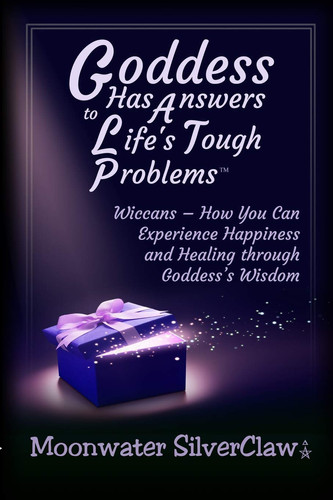 Goddess Has Answers to Life's Tough Problems Wiccans - How You Can Experience Happiness and Healing Through Goddess's Wisdom