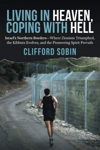Living in Heaven, Coping with Hell Israel's Northern Borders-Where Zionism Triumphed, the Kibbutz Evolves, and the Pioneering Spirit Prevails