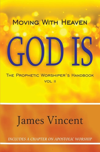 Moving With Heaven: God Is The Prophetic Worshiper's Handbook Vol. II
