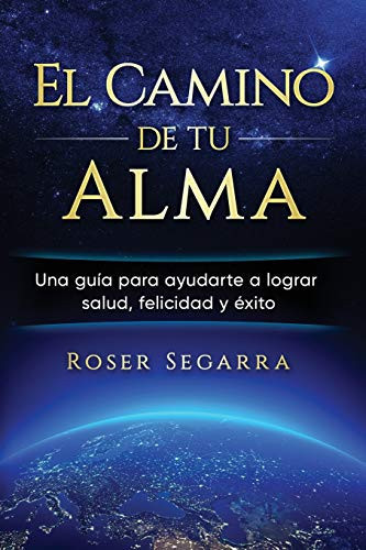 El Camino de Tu Alma Una Guía para Ayudarte a Lograr Salud, Felicidad Y éxito