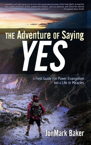 The Adventure of Saying YES A Field Guide for Power Evangelism and a Life of Miracles