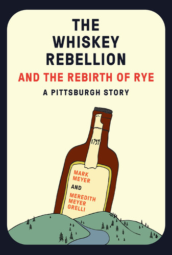 The Whiskey Rebellion and the Rebirth of Rye A Pittsburgh Story