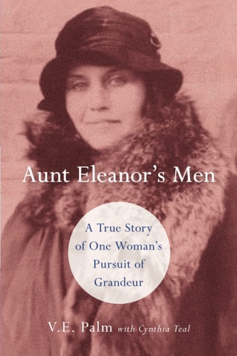 Aunt Eleanor's Men A True Story of One Woman's Pursuit of Grandeur