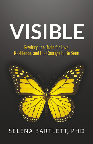 Visible Rewiring the Brain for Love, Resilience and the Courage to Be Seen