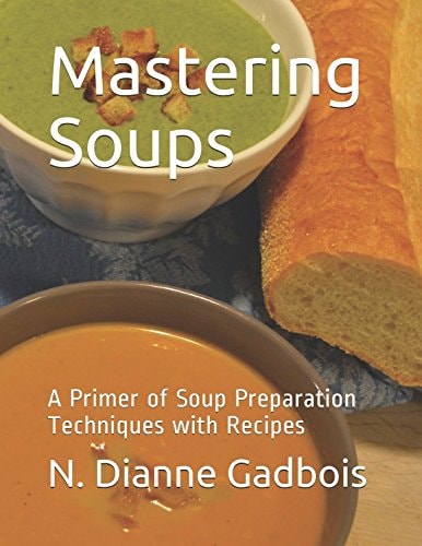 Mastering Soups A Primer of Soup Preparation Techniques with Recipes