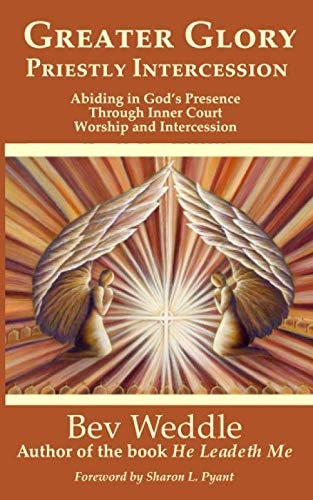 Greater Glory Priestly Intercession Abiding in God's Presence Through Inner Court Worship and Intercession