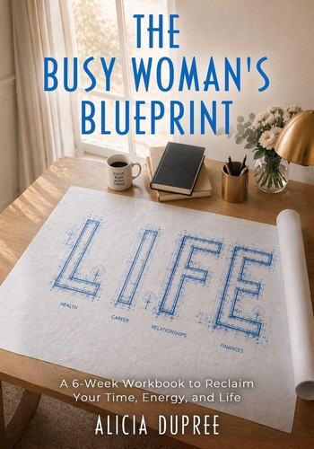 The Busy Woman's Blueprint: A 6-Week Workbook to Reclaim Your Time, Energy and Life