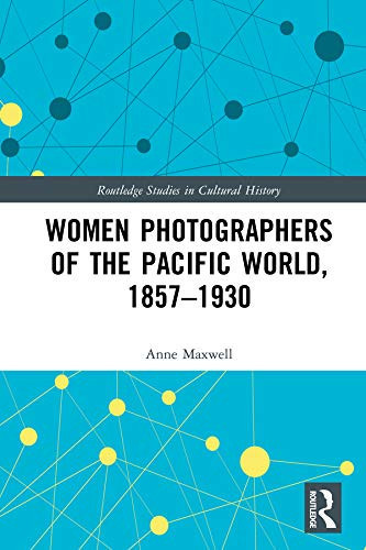 Women Photographers of the Pacific World, 1857–1930 (Routledge Studies in Cultural History Book 85)