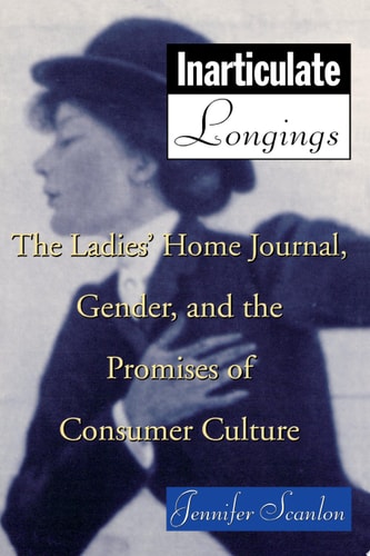 Inarticulate Longings The Ladies' Home Journal, Gender and the Promise of Consumer Culture