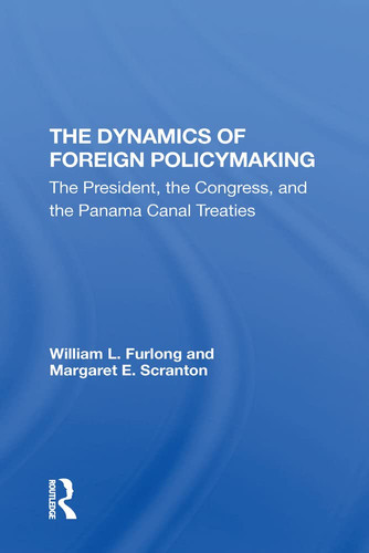 The Dynamics of Foreign Policymaking: The President, the Congress, and the Panama Canal Treaties