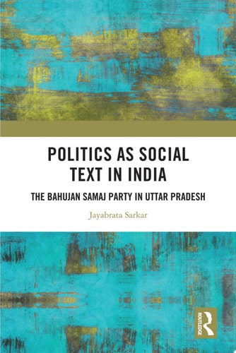 Politics as Social Text in India The Bahujan Samaj Party in Uttar Pradesh
