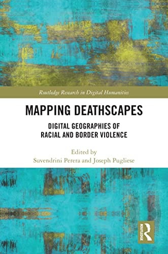 Mapping Deathscapes: Digital Geographies of Racial and Border Violence (Routledge Research in Digital Humanities)