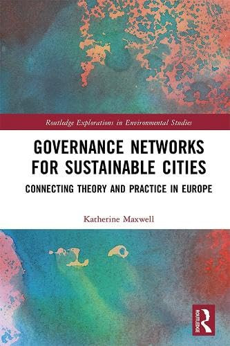 Governance Networks for Sustainable Cities: Connecting Theory and Practice in Europe (Routledge Explorations in Environmental Studies)
