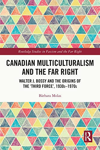 Canadian Multiculturalism and the Far Right: Walter J. Bossy and the Origins of the ‘Third Force’, 1930s–1970s (Routledge Studies in Fascism and the Far Right)