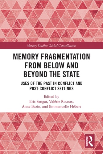 Memory Fragmentation from Below and Beyond the State Uses of the Past in Conflict and Post-conflict Settings