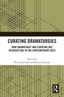 Curating Dramaturgies How Dramaturgy and Curating Are Intersecting in the Contemporary Arts