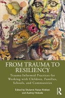 From Trauma to Resiliency Trauma-Informed Practices for Working with Children, Families, Schools, and Communities