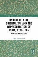 French Theatre, Orientalism, and the Representation of India, 1770-1865 India Lost and Regained