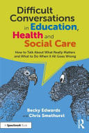 Difficult Conversations in Education, Health and Social Care How to Talk about What Really Matters and What to Do When It All Goes Wrong