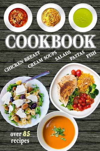 Cookbook Over 85 Healthy and Delicious Recipes - Easy to Cook, with Simple Ingredients