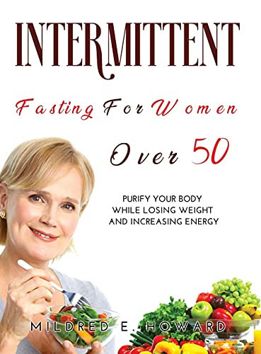 Intermittent Fasting for Women Over 50 Purify Your Body While Losing Weight and Increasing Energy