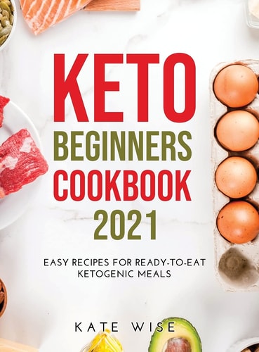 Keto Beginners Cookbook 2021 Easy Recipes for Ready-To-Eat Ketogenic Meals