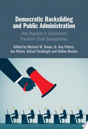 Democratic Backsliding and Public Administration How Populists in Government Transform State Bureaucracies