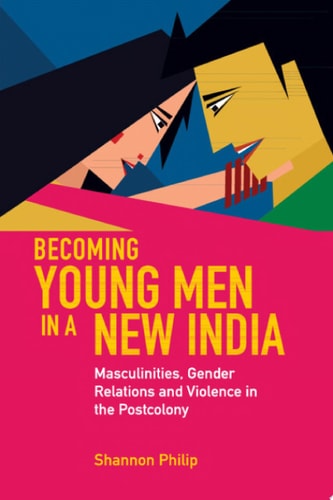 Becoming Young Men in a New India Masculinities, Gender Relations and Violence in the Postcolony