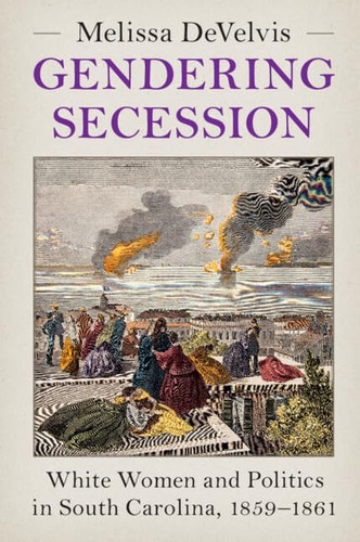 Gendering Secession: White Women and Politics in South Carolina, 1859–1861 (Cambridge Studies on the American South)