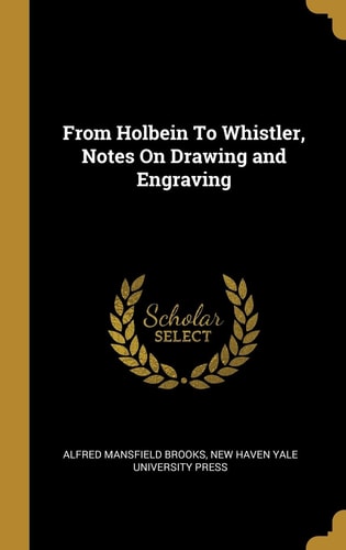 From Holbein To Whistler: Notes On Drawing and Engraving