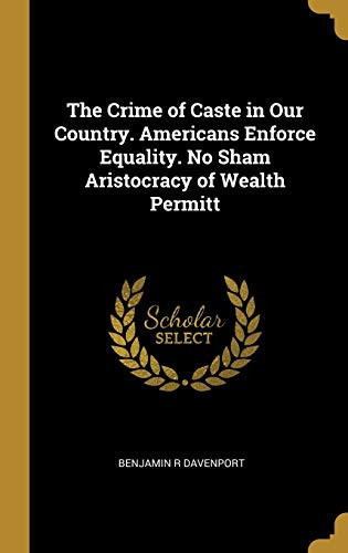 The Crime of Caste in Our Country. Americans Enforce Equality. No Sham Aristocracy of Wealth Permitt